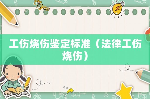 工伤烧伤鉴定标准（法律工伤烧伤）