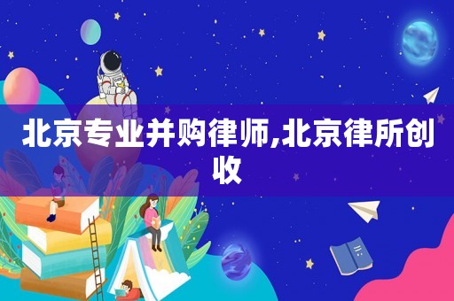 北京专业并购律师,北京律所创收 北京专业并购律师,北京律所创收