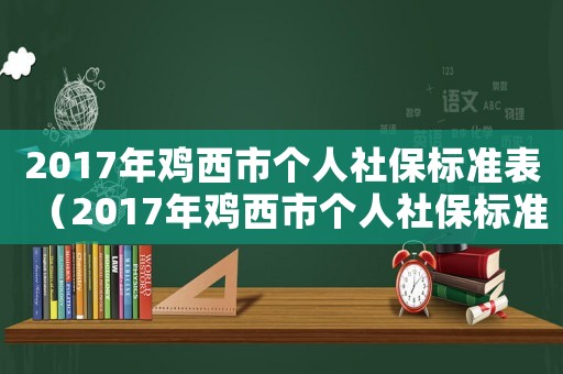2017年鸡西市个人社保标准表(2017年鸡西市个人社保标准) 2017年鸡西市个人社保标准表(2017年鸡西市个人社保标准)