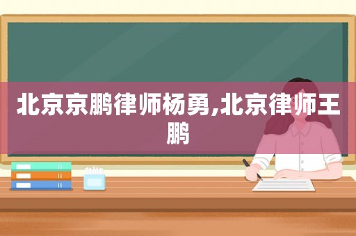 北京京鹏律师杨勇,北京律师王鹏