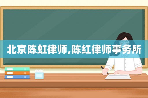 北京陈虹律师,陈红律师事务所 北京陈虹律师,陈红律师事务所
