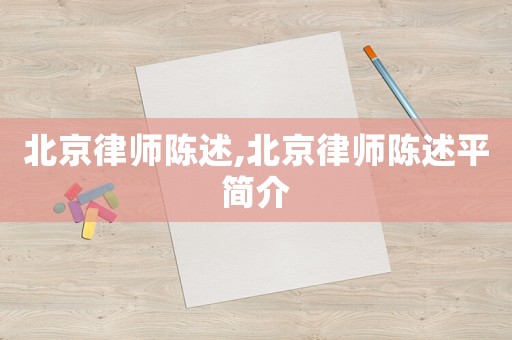 北京律师陈述,北京律师陈述平简介 北京律师陈述,北京律师陈述平简介