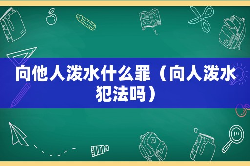 向他人泼水什么罪(向人泼水犯法吗) 向他人泼水什么罪(向人泼水犯法吗)