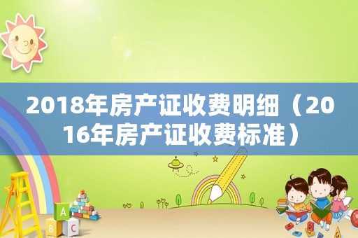 2018年房产证收费明细(2016年房产证收费标准) 2018年房产证收费明细(2016年房产证收费标准)