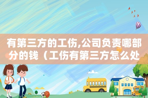 有第三方的工伤,公司负责哪部分的钱（工伤有第三方怎么处理）