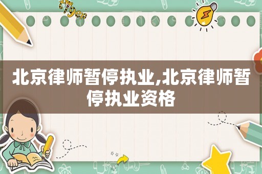 北京律师暂停执业,北京律师暂停执业资格 北京律师暂停执业,北京律师暂停执业资格