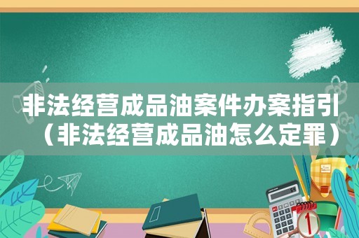 非法经营成品油案件办案指引(非法经营成品油怎么定罪) 非法经营成品油案件办案指引(非法经营成品油怎么定罪)