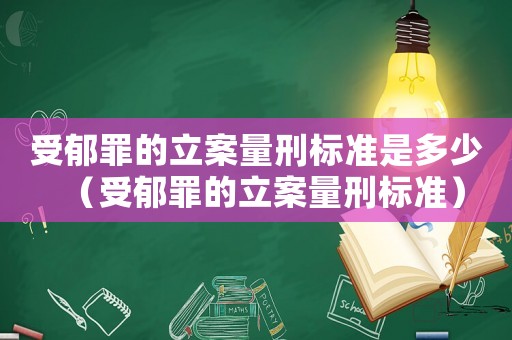 受郁罪的立案量刑标准是多少（受郁罪的立案量刑标准）