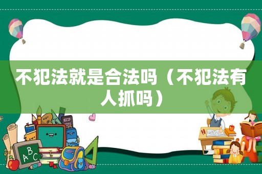 不犯法就是合法吗（不犯法有人抓吗）