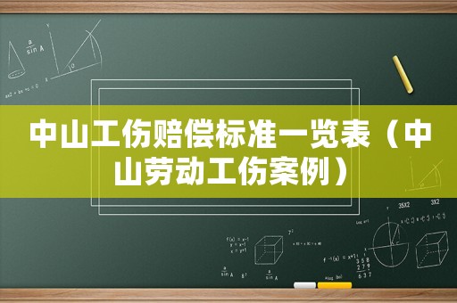 中山工伤赔偿标准一览表（中山劳动工伤案例）