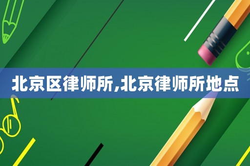 北京区律师所,北京律师所地点