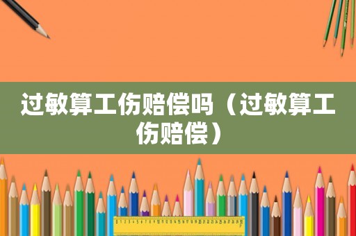 过敏算工伤赔偿吗（过敏算工伤赔偿）