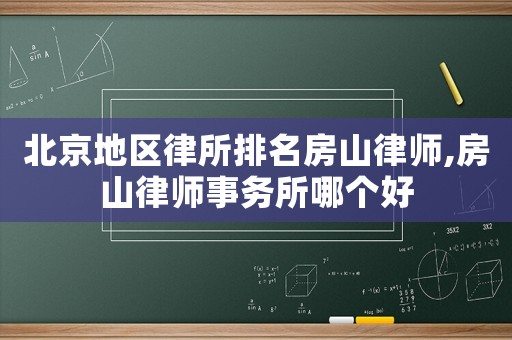 北京地区律所排名房山律师,房山律师事务所哪个好