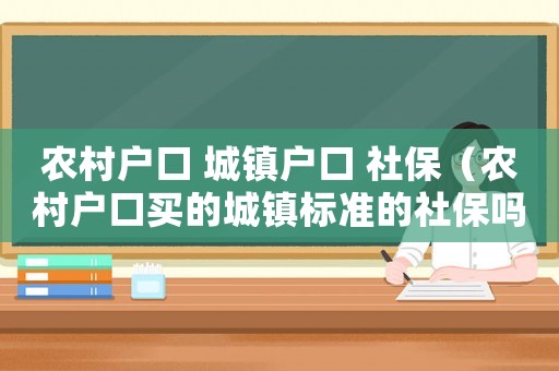 农村户口 城镇户口 社保（农村户口买的城镇标准的社保吗）