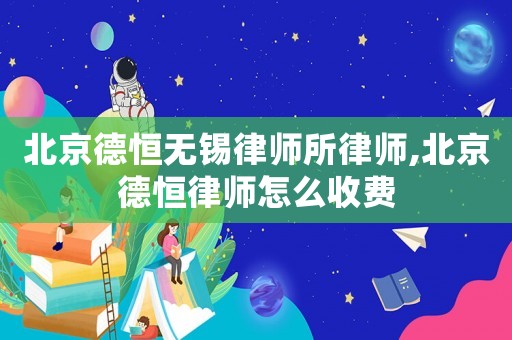 北京德恒无锡律师所律师,北京德恒律师怎么收费 北京德恒无锡律师所律师,北京德恒律师怎么收费