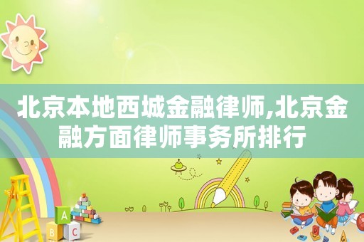 北京本地西城金融律师,北京金融方面律师事务所排行 北京本地西城金融律师,北京金融方面律师事务所排行