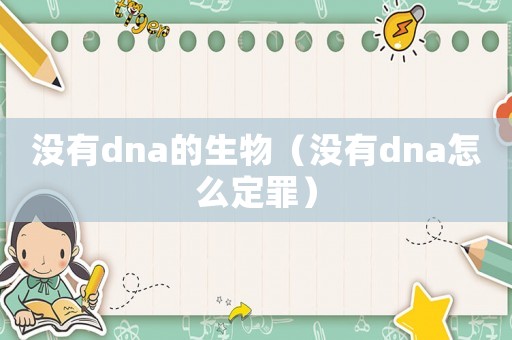 没有dna的生物(没有dna怎么定罪) 没有dna的生物(没有dna怎么定罪)