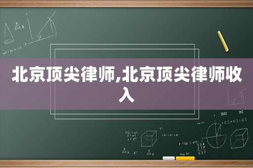 北京顶尖律师,北京顶尖律师收入 北京顶尖律师,北京顶尖律师收入