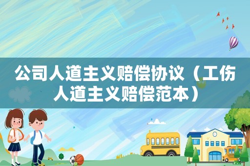 公司人道主义赔偿协议(工伤人道主义赔偿范本) 公司人道主义赔偿协议(工伤人道主义赔偿范本)