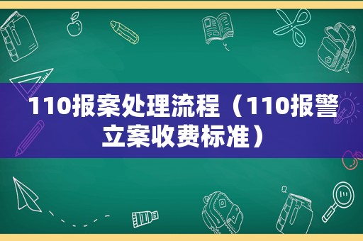 110报案处理流程(110报警立案收费标准) 110报案处理流程(110报警立案收费标准)