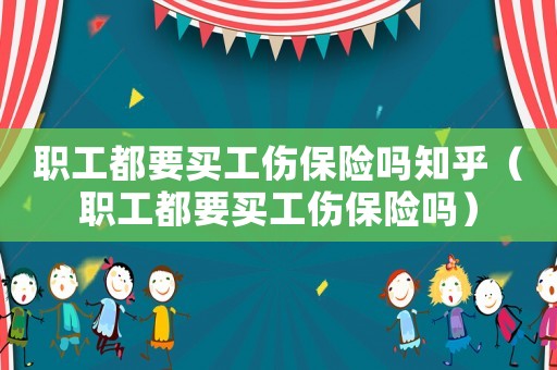 职工都要买工伤保险吗知乎(职工都要买工伤保险吗) 职工都要买工伤保险吗知乎(职工都要买工伤保险吗)