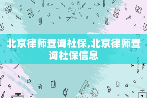 北京律师查询社保,北京律师查询社保信息 北京律师查询社保,北京律师查询社保信息