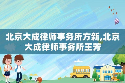 北京大成律师事务所方新,北京大成律师事务所王芳 北京大成律师事务所方新,北京大成律师事务所王芳