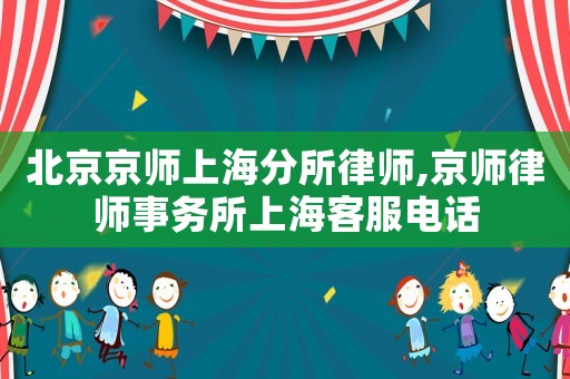 北京京师上海分所律师,京师律师事务所上海客服电话 北京京师上海分所律师,京师律师事务所上海客服电话