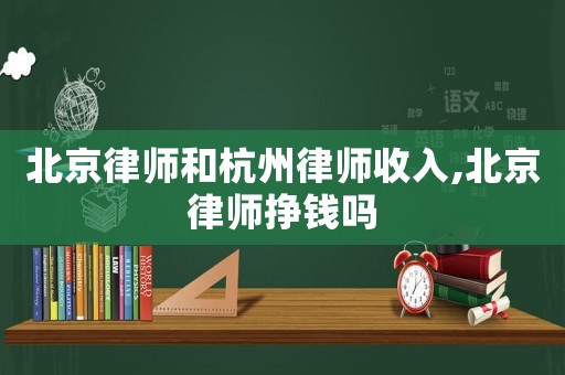 北京律师和杭州律师收入,北京律师挣钱吗 北京律师和杭州律师收入,北京律师挣钱吗