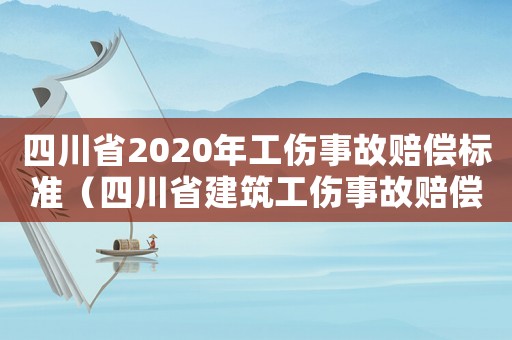 四川省2020年工伤事故赔偿标准(四川省建筑工伤事故赔偿标准) 四川省2020年工伤事故赔偿标准(四川省建筑工伤事故赔偿标准)