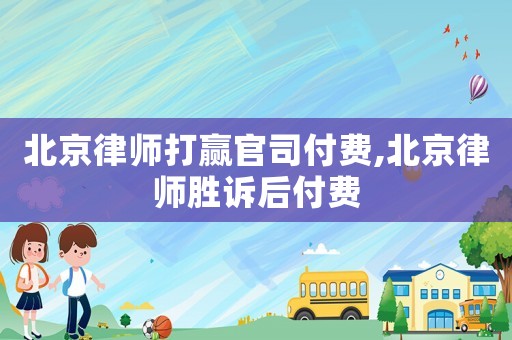 北京律师打赢官司付费,北京律师胜诉后付费 北京律师打赢官司付费,北京律师胜诉后付费