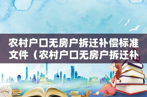 农村户口无房户拆迁补偿标准文件（农村户口无房户拆迁补偿标准）