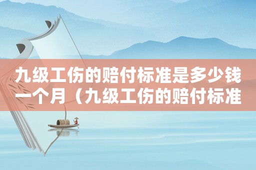 九级工伤的赔付标准是多少钱一个月(九级工伤的赔付标准是多少) 九级工伤的赔付标准是多少钱一个月(九级工伤的赔付标准是多少)