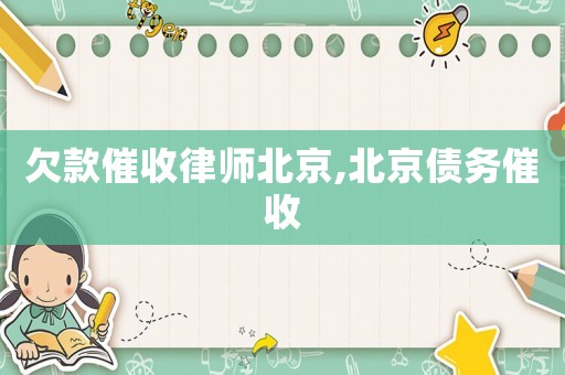 欠款催收律师北京,北京债务催收 欠款催收律师北京,北京债务催收