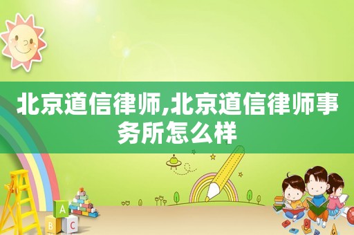 北京道信律师,北京道信律师事务所怎么样