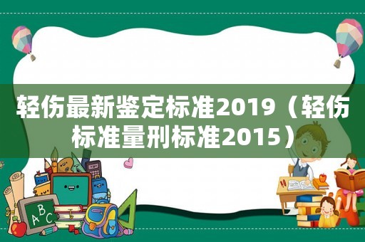 轻伤最新鉴定标准2019(轻伤标准量刑标准2015) 轻伤最新鉴定标准2019(轻伤标准量刑标准2015)