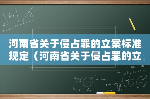 河南省关于侵占罪的立案标准规定(河南省关于侵占罪的立案标准) 河南省关于侵占罪的立案标准规定(河南省关于侵占罪的立案标准)