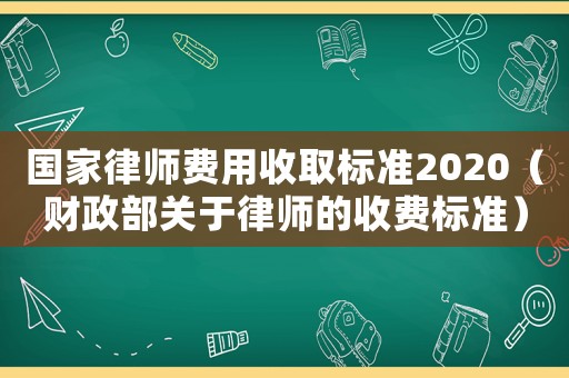 国家律师费用收取标准2020（财政部关于律师的收费标准）