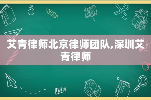 艾青律师北京律师团队,深圳艾青律师