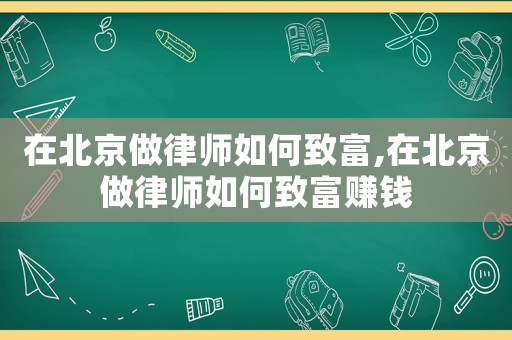 在北京做律师如何致富,在北京做律师如何致富赚钱 在北京做律师如何致富,在北京做律师如何致富赚钱