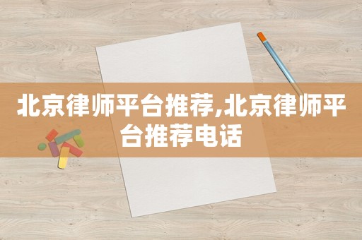 北京律师平台推荐,北京律师平台推荐电话