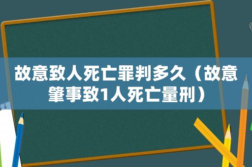 故意致人死亡罪判多久(故意肇事致1人死亡量刑) 故意致人死亡罪判多久(故意肇事致1人死亡量刑)
