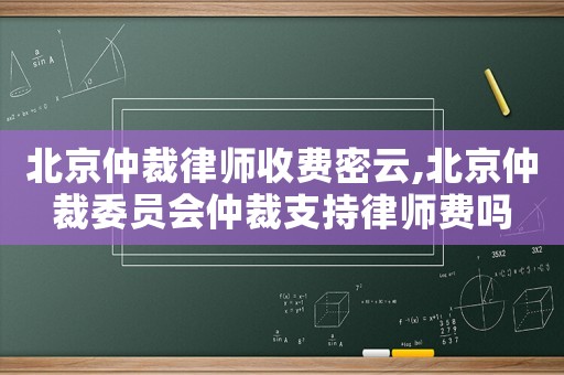 北京仲裁律师收费密云,北京仲裁委员会仲裁支持律师费吗 北京仲裁律师收费密云,北京仲裁委员会仲裁支持律师费吗