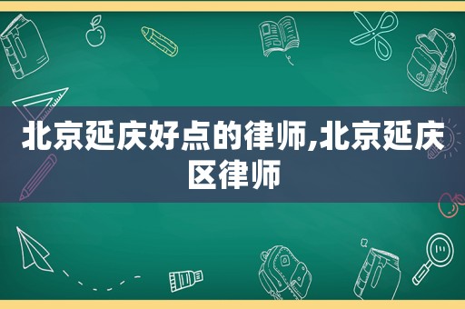 北京延庆好点的律师,北京延庆区律师 北京延庆好点的律师,北京延庆区律师