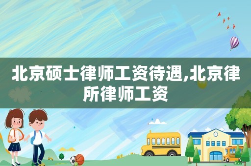 北京硕士律师工资待遇,北京律所律师工资