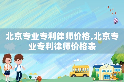 北京专业专利律师价格,北京专业专利律师价格表 北京专业专利律师价格,北京专业专利律师价格表