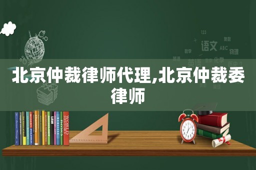 北京仲裁律师代理,北京仲裁委律师 北京仲裁律师代理,北京仲裁委律师