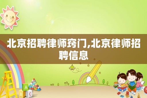 北京招聘律师窍门,北京律师招聘信息