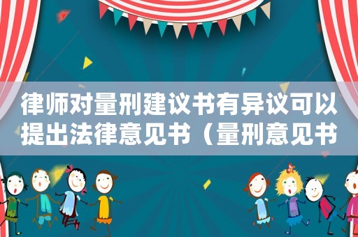 律师对量刑建议书有异议可以提出法律意见书(量刑意见书律师) 律师对量刑建议书有异议可以提出法律意见书(量刑意见书律师)
