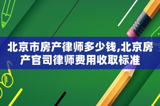 北京市房产律师多少钱,北京房产官司律师费用收取标准 北京市房产律师多少钱,北京房产官司律师费用收取标准